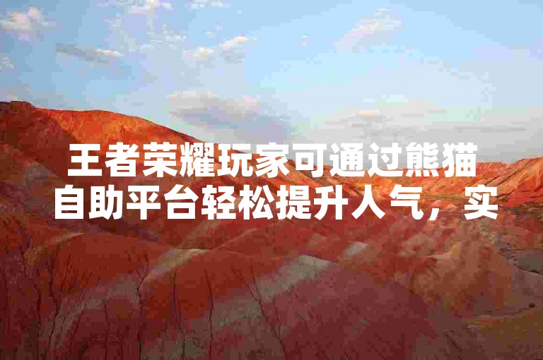 王者荣耀玩家可通过熊猫自助平台轻松提升人气，实现自助下单涨赞。