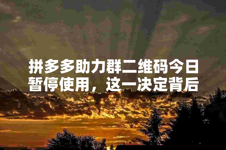 拼多多助力群二维码今日暂停使用，这一决定背后的原因和影响值得我们深入探究。