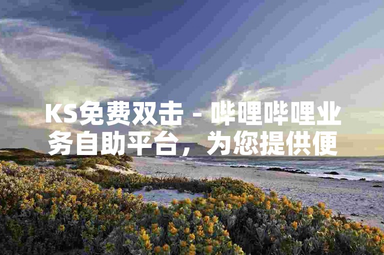 KS免费双击 - 哔哩哔哩业务自助平台，为您提供便捷的视频播放与互动体验。