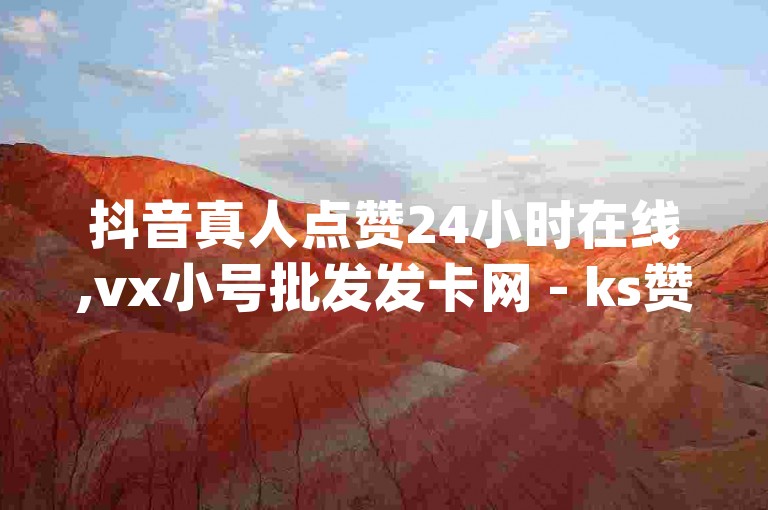 抖音真人点赞24小时在线,vx小号批发发卡网 - ks赞 - qq主页名片点赞1元一千链接