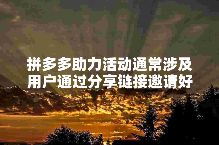 拼多多助力活动通常涉及用户通过分享链接邀请好友参与以获取奖励，而所谓的拼多多助力软件可能是指用于辅助完成这一过程的工具或应用。