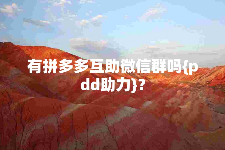 有拼多多互助微信群吗{pdd助力}？