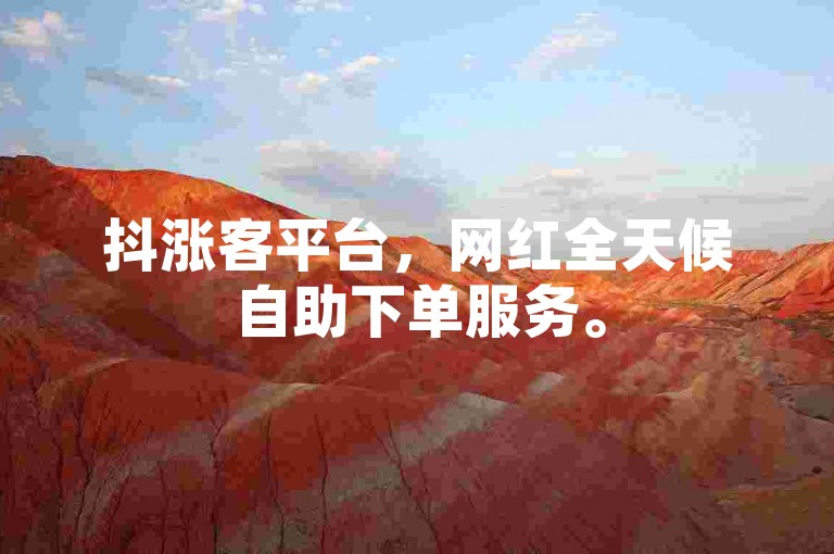 抖涨客平台，网红全天候自助下单服务。