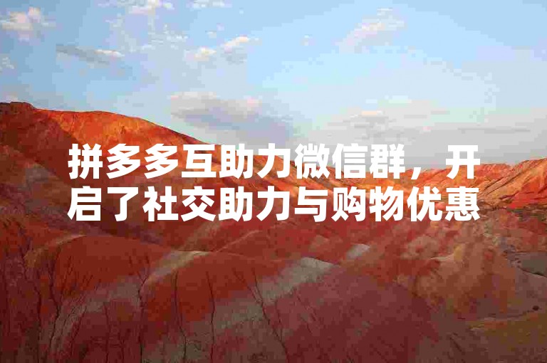 拼多多互助力微信群，开启了社交助力与购物优惠的新潮流。