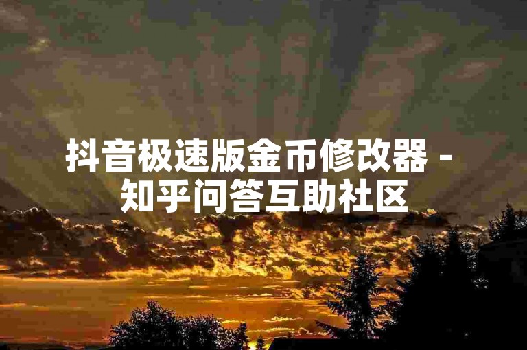 抖音极速版金币修改器 - 知乎问答互助社区