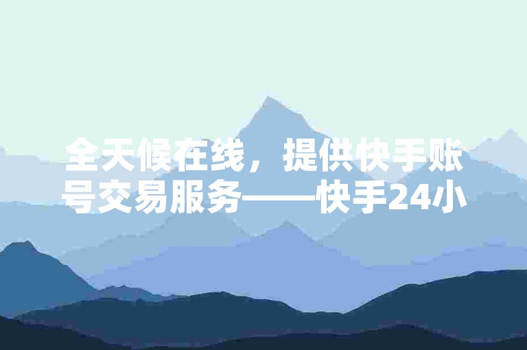 全天候在线，提供快手账号交易服务——快手24小时自助下单系统，免费空间点赞与推广平台。