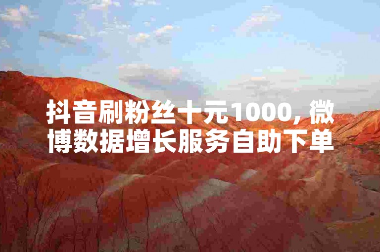 抖音刷粉丝十元1000, 微博数据增长服务自助下单。