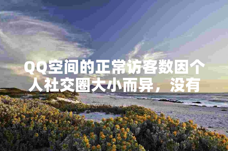 QQ空间的正常访客数因个人社交圈大小而异，没有固定的标准。