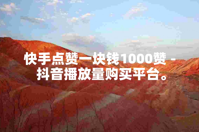 快手点赞一块钱1000赞 - 抖音播放量购买平台。