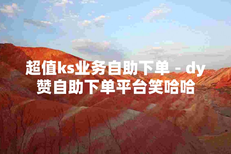 超值ks业务自助下单 - dy赞自助下单平台笑哈哈