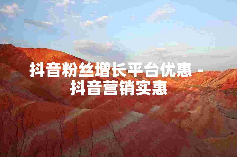 抖音粉丝增长平台优惠 - 抖音营销实惠