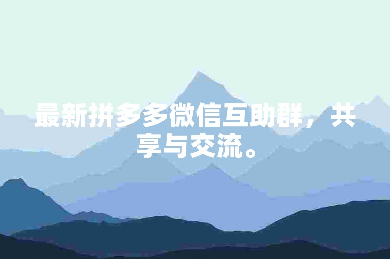 最新拼多多微信互助群，共享与交流。