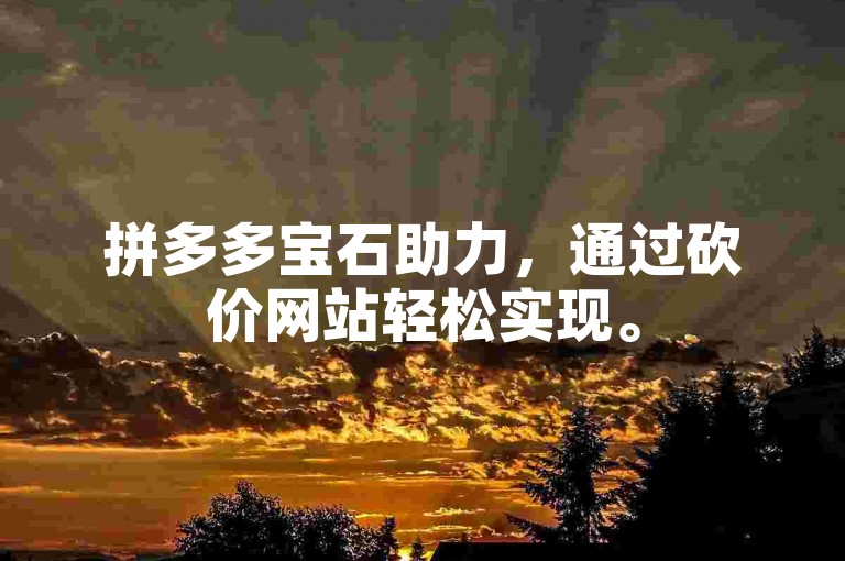 拼多多宝石助力，通过砍价网站轻松实现。