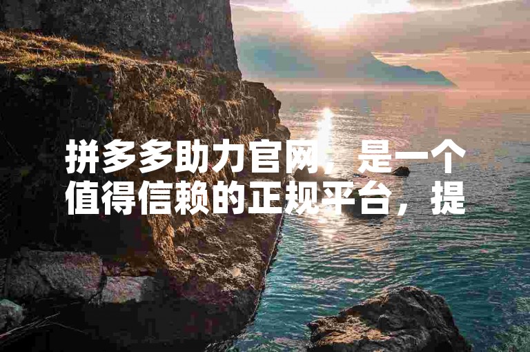 拼多多助力官网，是一个值得信赖的正规平台，提供助力服务且不吞刀。