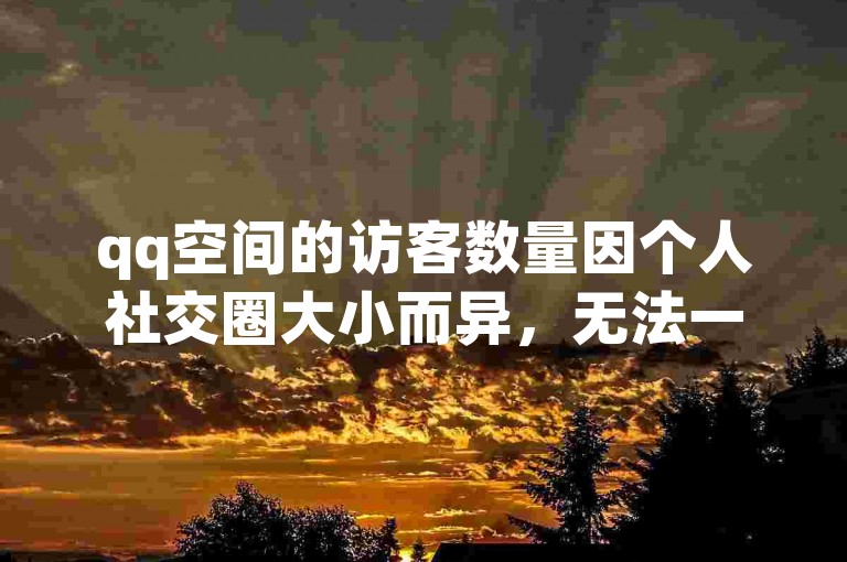 qq空间的访客数量因个人社交圈大小而异，无法一概而论其正常水平。
