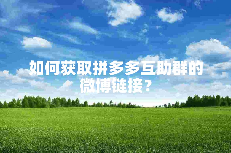 如何获取拼多多互助群的微博链接？