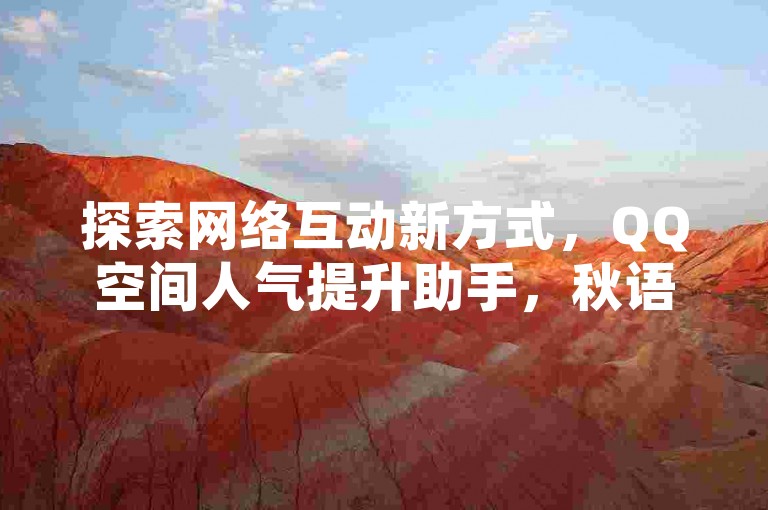 探索网络互动新方式，QQ空间人气提升助手，秋语专属聊天体验，卡盟平台优惠自助服务，抖音点赞业务超值优惠，仅需一元即可获得一千赞。