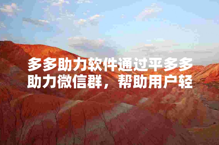 多多助力软件通过平多多助力微信群，帮助用户轻松获取助力。