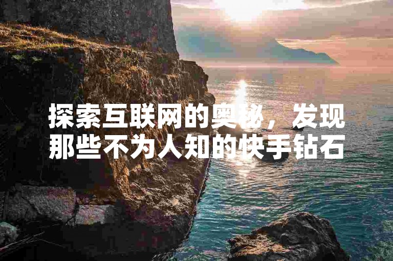探索互联网的奥秘，发现那些不为人知的快手钻石免费获取技巧吧！（快手钻石攻略，网站秘籍全公开）