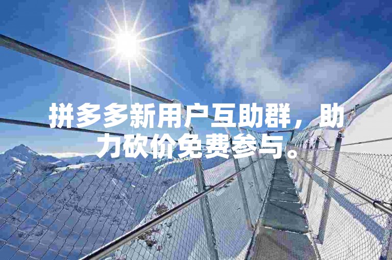 拼多多新用户互助群，助力砍价免费参与。