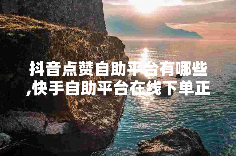 抖音点赞自助平台有哪些,快手自助平台在线下单正规 - dy点赞充值 - 快手24小时在线下单平台免费
