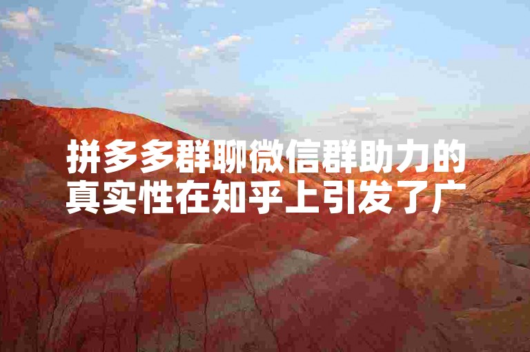 拼多多群聊微信群助力的真实性在知乎上引发了广泛讨论。