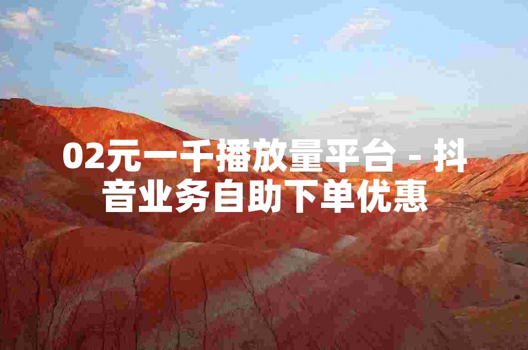 02元一千播放量平台 - 抖音业务自助下单优惠