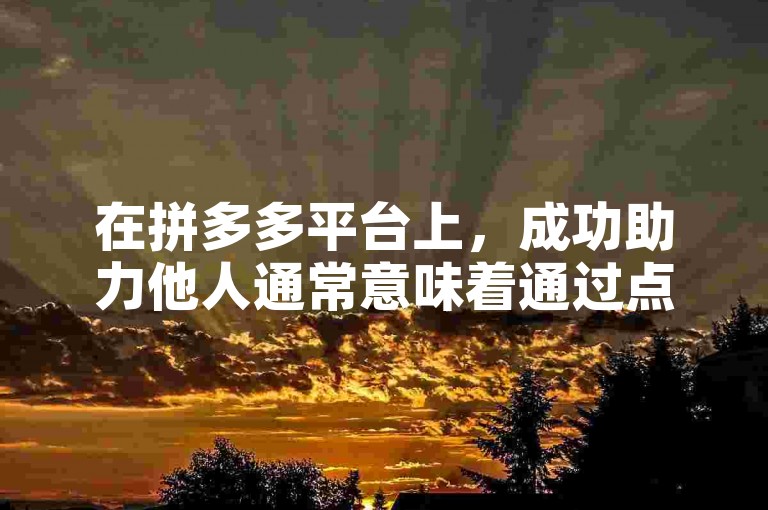 在拼多多平台上，成功助力他人通常意味着通过点击朋友分享的助力链接，并完成相应的任务或活动要求，从而帮助对方获得优惠或奖励。