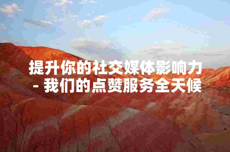 提升你的社交媒体影响力 - 我们的点赞服务全天候在线，提供极具竞争力的价格。