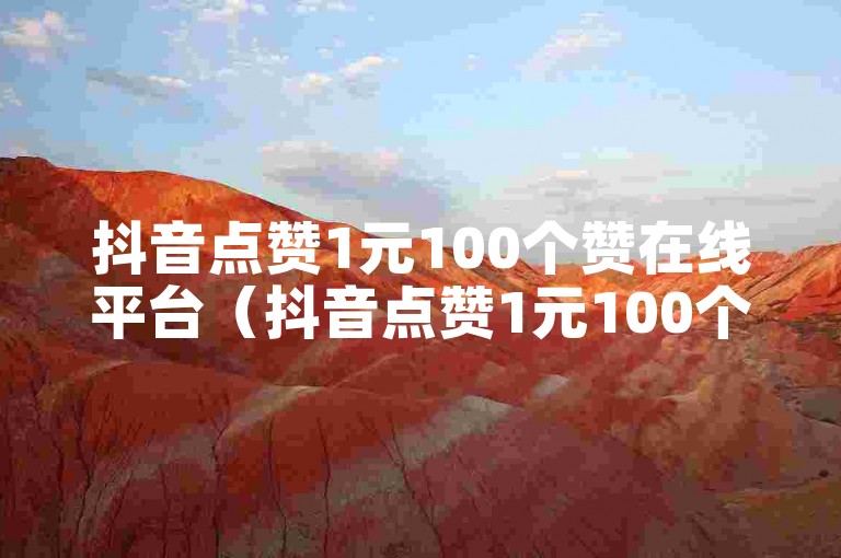 抖音点赞1元100个赞在线平台（抖音点赞1元100个赞在线平台可信吗）