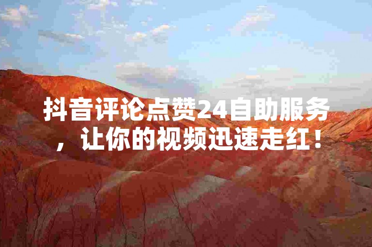 抖音评论点赞24自助服务，让你的视频迅速走红！