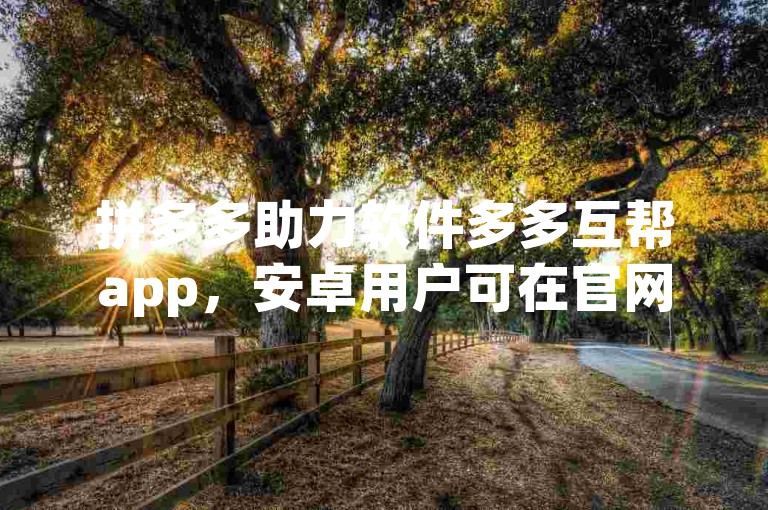 拼多多助力软件多多互帮app，安卓用户可在官网下载。