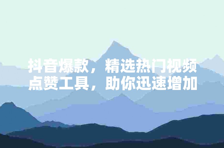 抖音爆款，精选热门视频点赞工具，助你迅速增加曝光度。