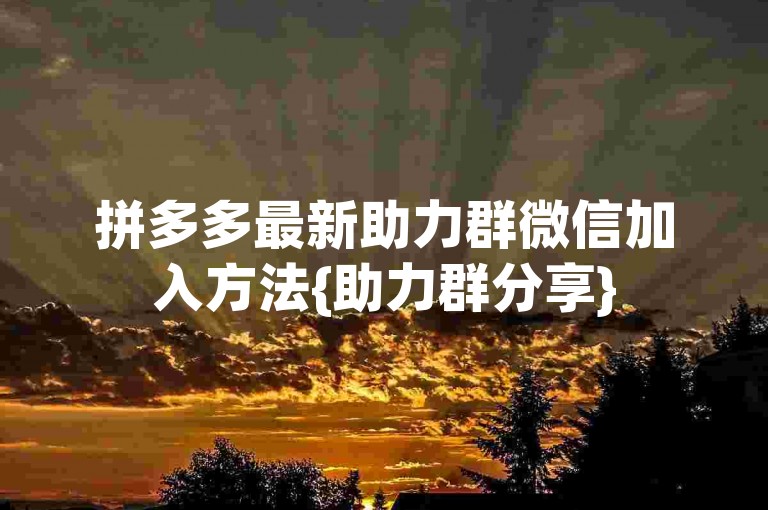拼多多最新助力群微信加入方法{助力群分享}
