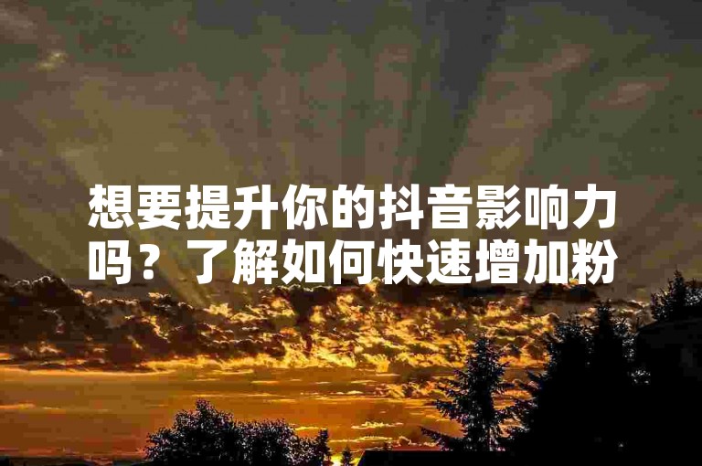 想要提升你的抖音影响力吗？了解如何快速增加粉丝数量，让你的抖音账号人气飙升！