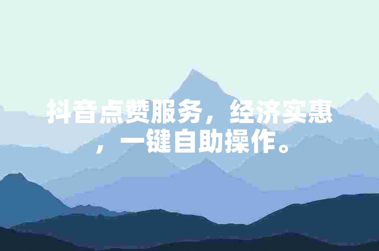 抖音点赞服务，经济实惠，一键自助操作。