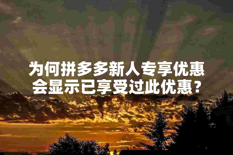为何拼多多新人专享优惠会显示已享受过此优惠？