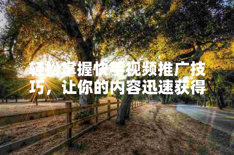 轻松掌握快手视频推广技巧，让你的内容迅速获得一万次播放量。
