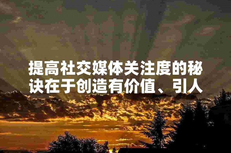 提高社交媒体关注度的秘诀在于创造有价值、引人入胜的内容，并积极与粉丝互动。