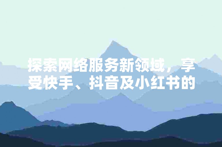 探索网络服务新领域，享受快手、抖音及小红书的专业业务支持，体验QQ超级会员的尊享特权，尽在DY低价下单平台的闪电服务。