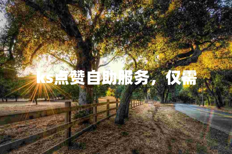 ks点赞自助服务，仅需50赞 - 超值的抖音点赞自助平台，保证真实用户点赞。