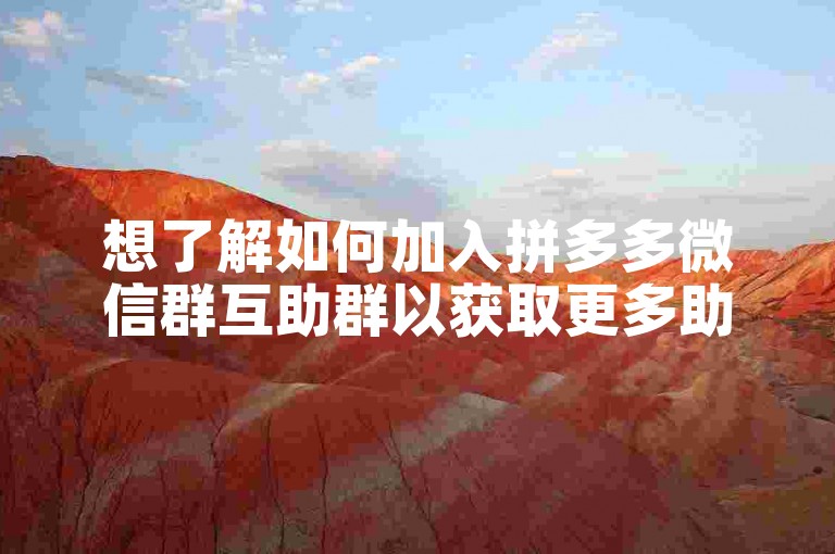 想了解如何加入拼多多微信群互助群以获取更多助力吗？