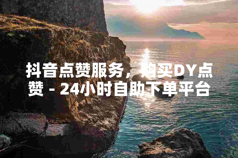 抖音点赞服务，购买DY点赞 - 24小时自助下单平台 - 抖音视频每条获得一百个赞，官方紧急澄清谣言！