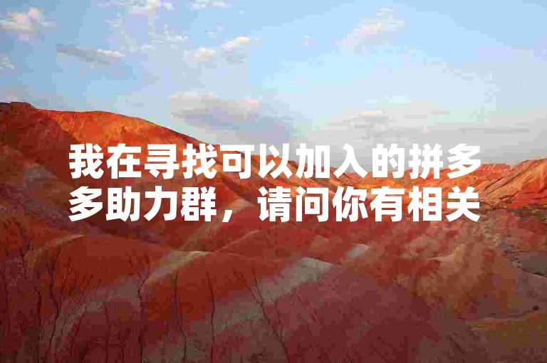 我在寻找可以加入的拼多多助力群，请问你有相关的群号吗？求助力群