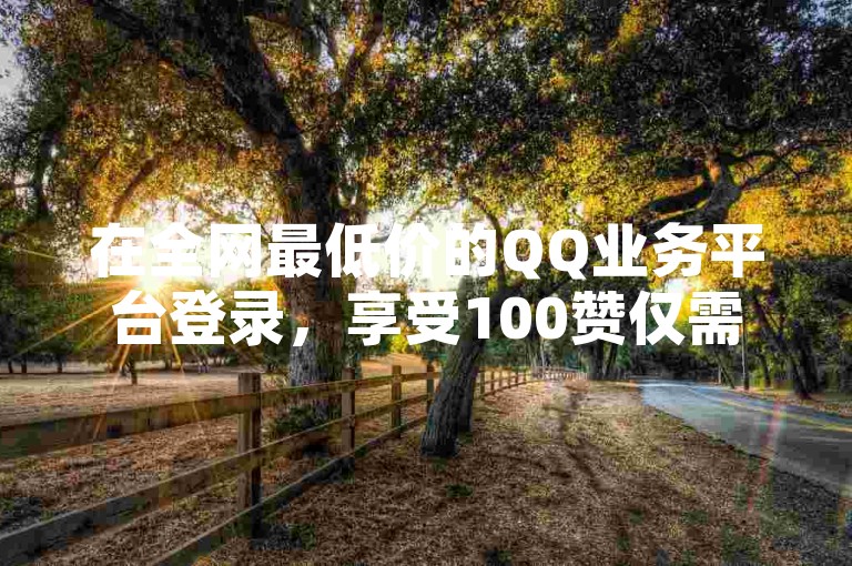 在全网最低价的QQ业务平台登录，享受100赞仅需0.5元的自助下单优惠，抖音币低价充值渠道，发卡网自动发卡平台等你来体验。