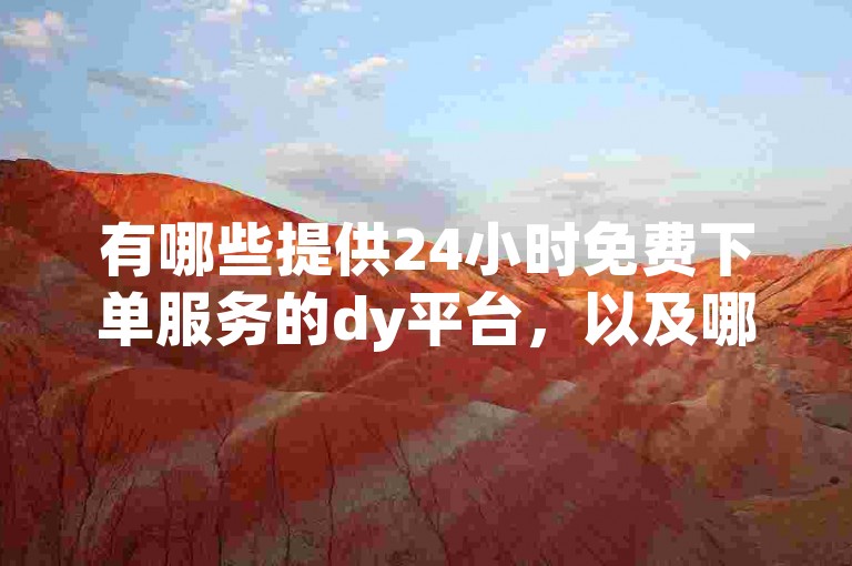 有哪些提供24小时免费下单服务的dy平台，以及哪些是快手的人机粉丝服务平台？
