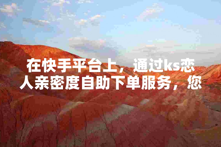 在快手平台上，通过ks恋人亲密度自助下单服务，您可以以全网最低价享受到稳定可靠的抖音卡盟服务，24小时内播放量轻松达到1000次。