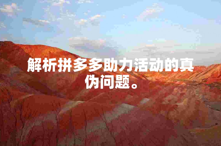 解析拼多多助力活动的真伪问题。