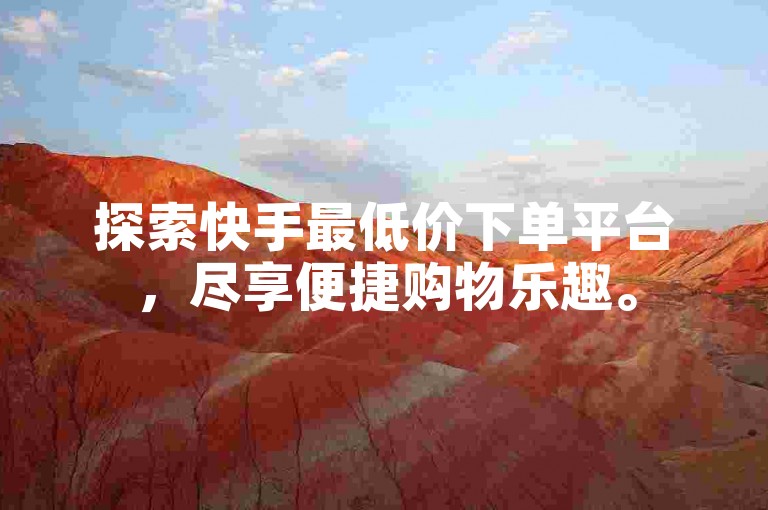 探索快手最低价下单平台，尽享便捷购物乐趣。