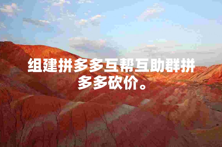 组建拼多多互帮互助群拼多多砍价。